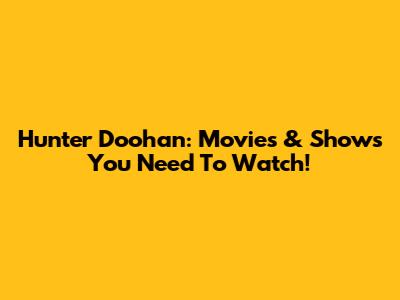 Hunter Doohan: Movies & Shows You Need To Watch!