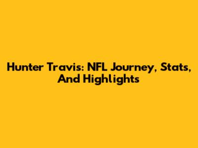 Hunter Travis: NFL Journey, Stats, And Highlights