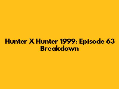 Hunter X Hunter 1999: Episode 63 Breakdown