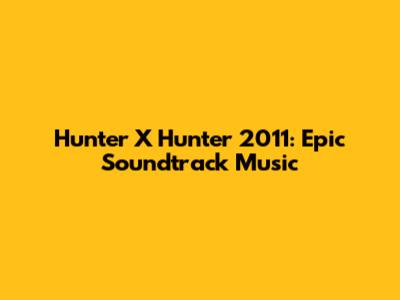 Hunter X Hunter 2011: Epic Soundtrack Music