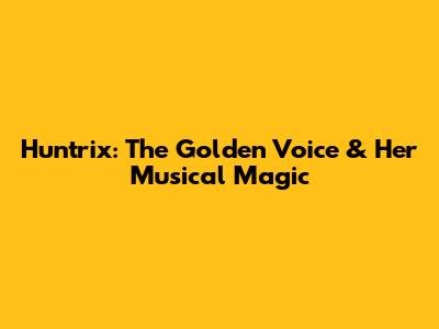 Huntrix: The Golden Voice & Her Musical Magic