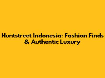 Huntstreet Indonesia: Fashion Finds & Authentic Luxury