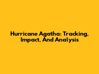 Hurricane Agatha: Tracking, Impact, And Analysis