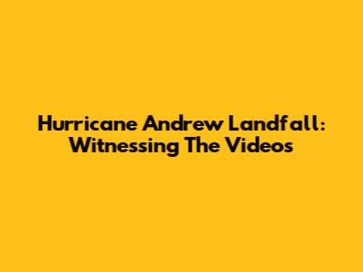 Hurricane Andrew Landfall: Witnessing The Videos