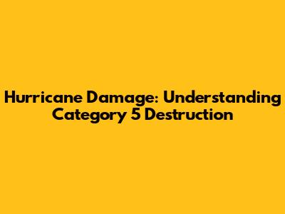 Hurricane Damage: Understanding Category 5 Destruction