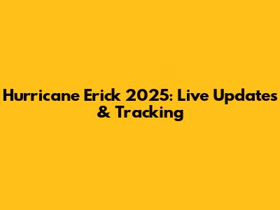 Hurricane Erick 2025: Live Updates & Tracking