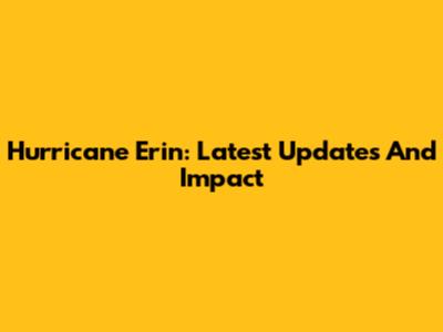 Hurricane Erin: Latest Updates And Impact