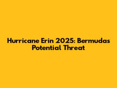Hurricane Erin 2025: Bermuda's Potential Threat