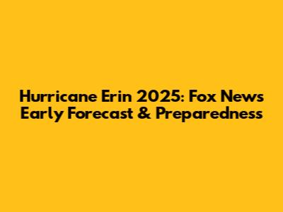 Hurricane Erin 2025: Fox News' Early Forecast & Preparedness