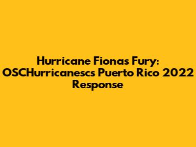 Hurricane Fiona's Fury: OSCHurricanesc's Puerto Rico 2022 Response