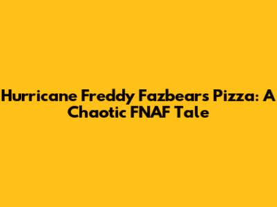 Hurricane Freddy Fazbear's Pizza: A Chaotic FNAF Tale