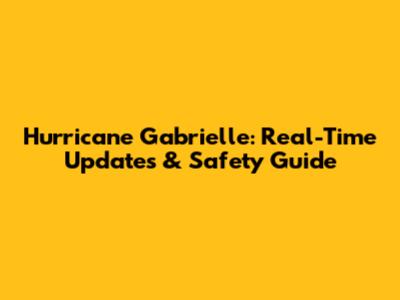 Hurricane Gabrielle: Real-Time Updates & Safety Guide