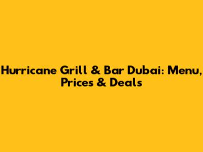 Hurricane Grill & Bar Dubai: Menu, Prices & Deals
