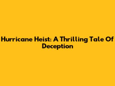 Hurricane Heist: A Thrilling Tale Of Deception