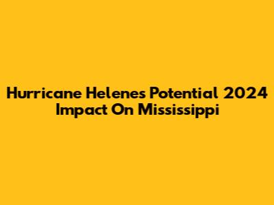 Hurricane Helene's Potential 2024 Impact On Mississippi