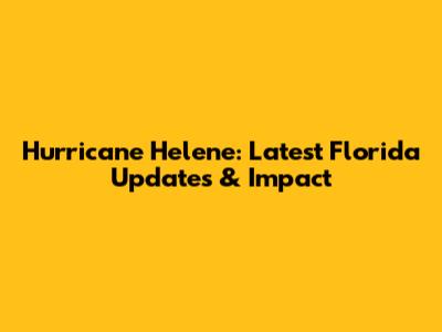 Hurricane Helene: Latest Florida Updates & Impact