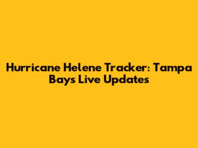 Hurricane Helene Tracker: Tampa Bay's Live Updates