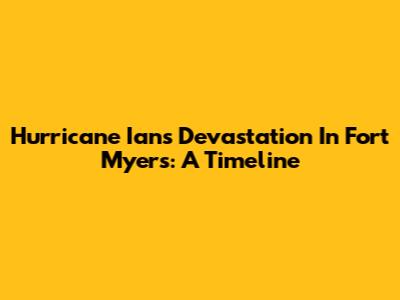 Hurricane Ian's Devastation In Fort Myers: A Timeline