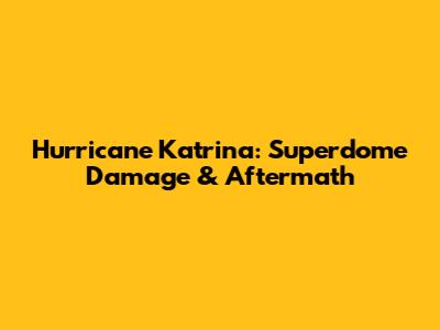 Hurricane Katrina: Superdome Damage & Aftermath