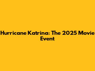 Hurricane Katrina: The 2025 Movie Event