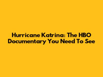 Hurricane Katrina: The HBO Documentary You Need To See