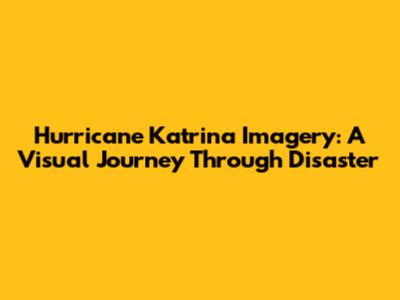 Hurricane Katrina Imagery: A Visual Journey Through Disaster