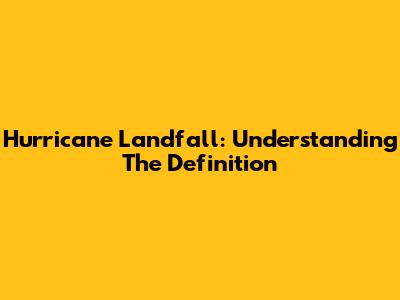 Hurricane Landfall: Understanding The Definition