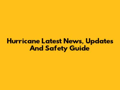 Hurricane Latest News, Updates And Safety Guide