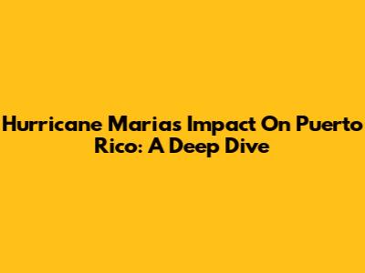 Hurricane Maria's Impact On Puerto Rico: A Deep Dive
