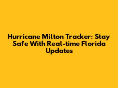 Hurricane Milton Tracker: Stay Safe With Real-time Florida Updates