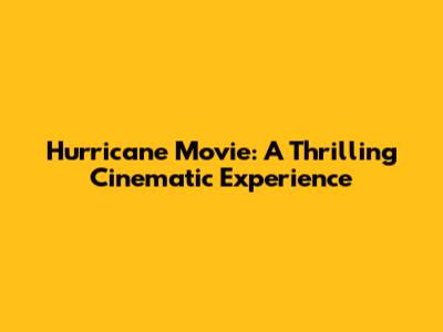 Hurricane Movie: A Thrilling Cinematic Experience