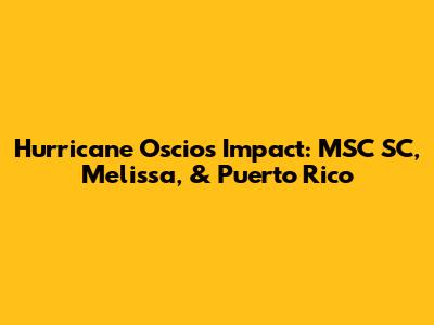 Hurricane Oscios' Impact: MSC SC, Melissa, & Puerto Rico