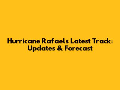 Hurricane Rafael's Latest Track: Updates & Forecast