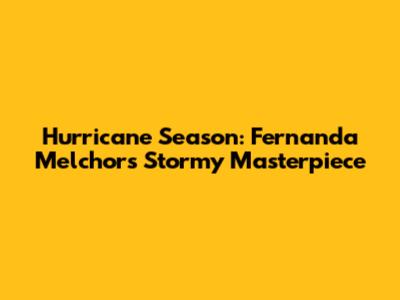 Hurricane Season: Fernanda Melchor's Stormy Masterpiece