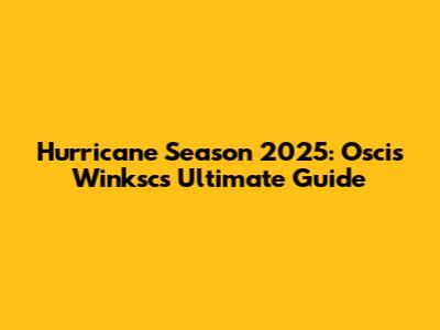 Hurricane Season 2025: Oscis Winksc's Ultimate Guide