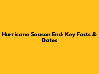Hurricane Season End: Key Facts & Dates