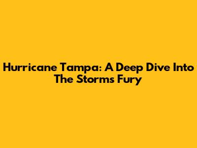 Hurricane Tampa: A Deep Dive Into The Storm's Fury