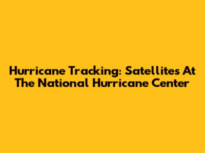 Hurricane Tracking: Satellites At The National Hurricane Center