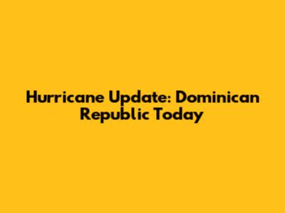 Hurricane Update: Dominican Republic Today