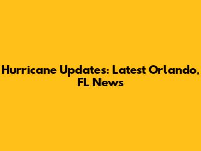 Hurricane Updates: Latest Orlando, FL News
