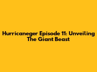 Hurricaneger Episode 11: Unveiling The Giant Beast