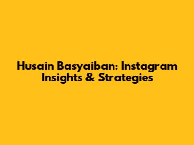Husain Basyaiban: Instagram Insights & Strategies