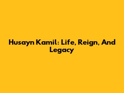 Husayn Kamil: Life, Reign, And Legacy