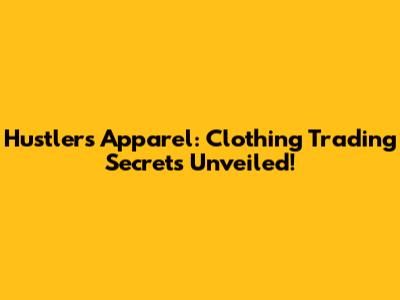 Hustlers Apparel: Clothing Trading Secrets Unveiled!