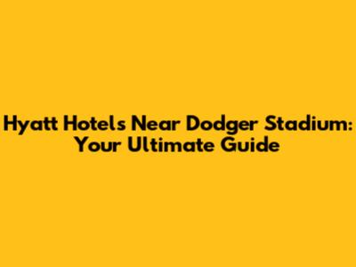 Hyatt Hotels Near Dodger Stadium: Your Ultimate Guide