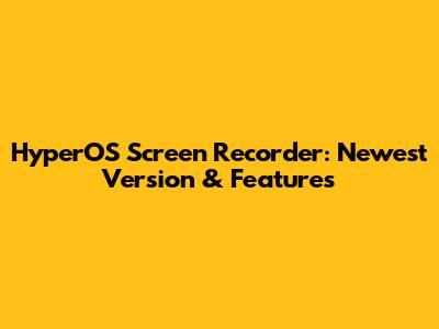 HyperOS Screen Recorder: Newest Version & Features