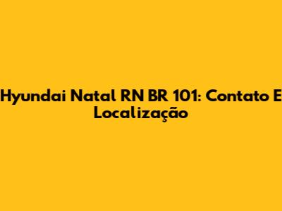 Hyundai Natal RN BR 101: Contato E Localização