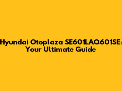 Hyundai Otoplaza SE601LAQ601SE: Your Ultimate Guide