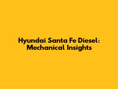 Hyundai Santa Fe Diesel: Mechanical Insights