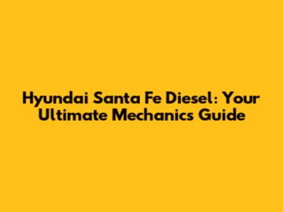 Hyundai Santa Fe Diesel: Your Ultimate Mechanic's Guide